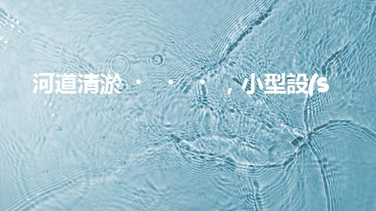 河道清淤，小型設(shè)備助力高效施工